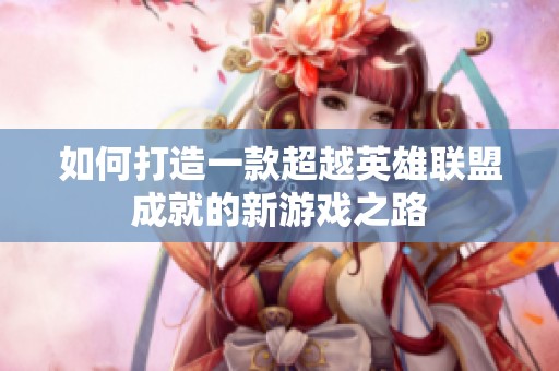 如何打造一款超越英雄联盟成就的新游戏之路
