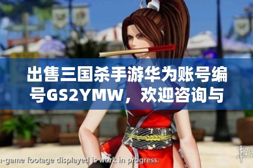 出售三国杀手游华为账号编号GS2YMW，欢迎咨询与交易