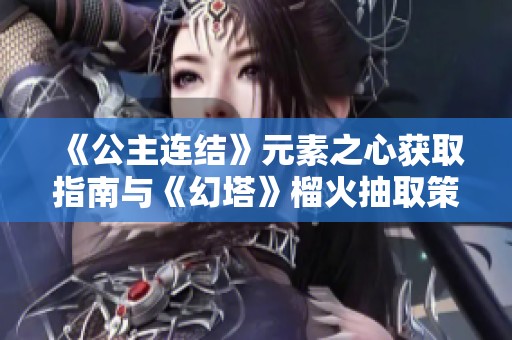 《公主连结》元素之心获取指南与《幻塔》榴火抽取策略分享