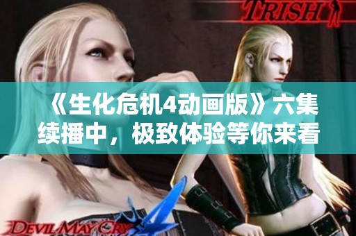 《生化危机4动画版》六集续播中，极致体验等你来看！