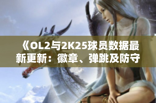 《OL2与2K25球员数据最新更新：徽章、弹跳及防守能力分析》