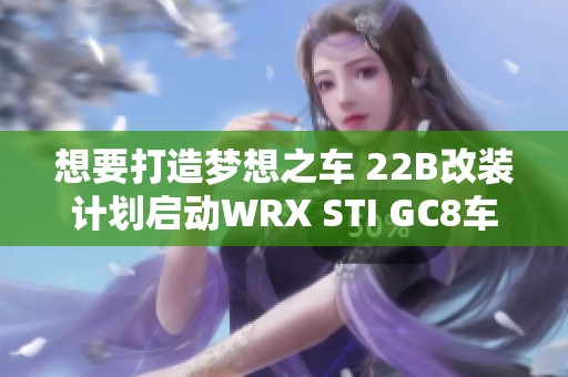 想要打造梦想之车 22B改装计划启动WRX STI GC8车库探秘