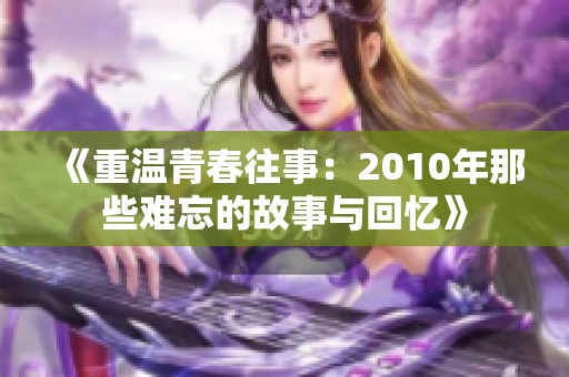 《重温青春往事：2010年那些难忘的故事与回忆》