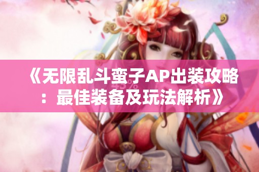 《无限乱斗蛮子AP出装攻略：最佳装备及玩法解析》