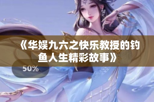 《华娱九六之快乐教授的钓鱼人生精彩故事》