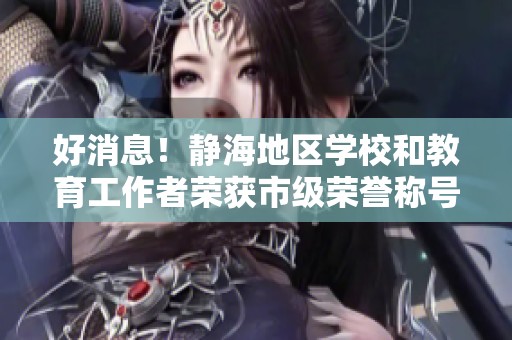 好消息！静海地区学校和教育工作者荣获市级荣誉称号