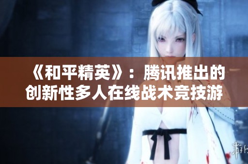《和平精英》：腾讯推出的创新性多人在线战术竞技游戏解析