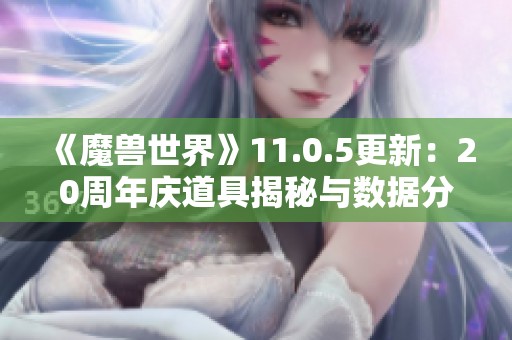 《魔兽世界》11.0.5更新：20周年庆道具揭秘与数据分析