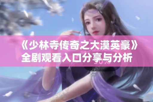 《少林寺传奇之大漠英豪》全剧观看入口分享与分析