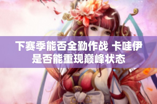 下赛季能否全勤作战 卡哇伊是否能重现巅峰状态