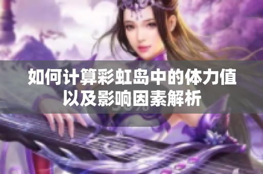 如何计算彩虹岛中的体力值以及影响因素解析