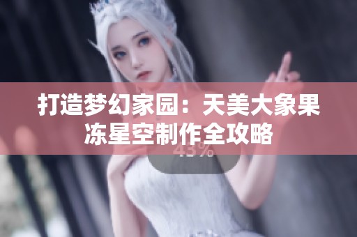 打造梦幻家园：天美大象果冻星空制作全攻略