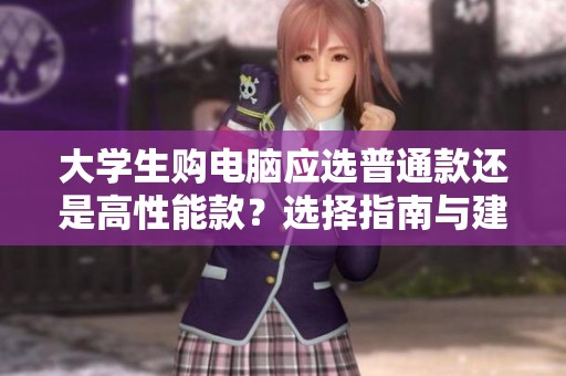 大学生购电脑应选普通款还是高性能款？选择指南与建议