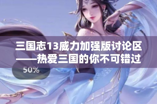 三国志13威力加强版讨论区——热爱三国的你不可错过的聚集地！