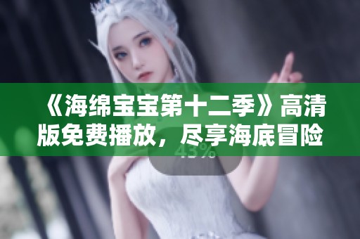 《海绵宝宝第十二季》高清版免费播放，尽享海底冒险乐趣
