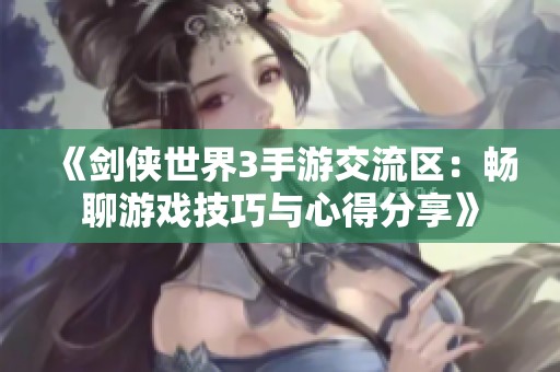 《剑侠世界3手游交流区：畅聊游戏技巧与心得分享》