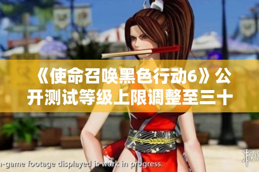 《使命召唤黑色行动6》公开测试等级上限调整至三十级