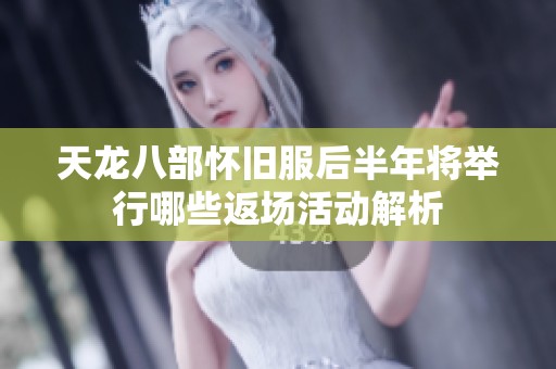 天龙八部怀旧服后半年将举行哪些返场活动解析