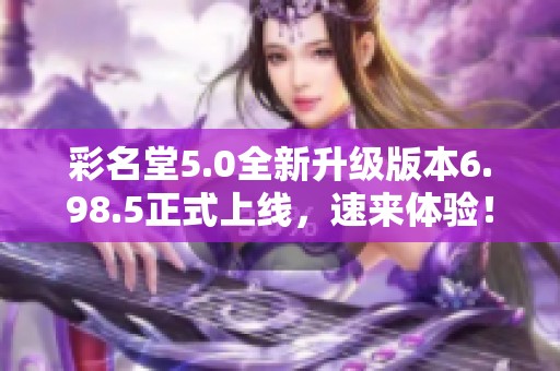 彩名堂5.0全新升级版本6.98.5正式上线，速来体验！