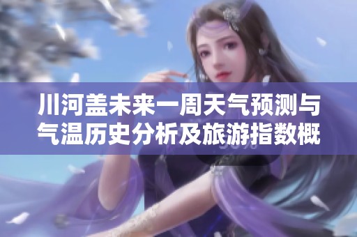 川河盖未来一周天气预测与气温历史分析及旅游指数概览