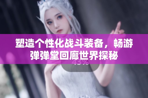 塑造个性化战斗装备，畅游弹弹堂回廊世界探秘