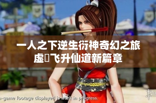 一人之下逆生衍神奇幻之旅虚炁飞升仙道新篇章