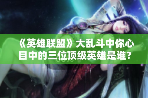 《英雄联盟》大乱斗中你心目中的三位顶级英雄是谁？