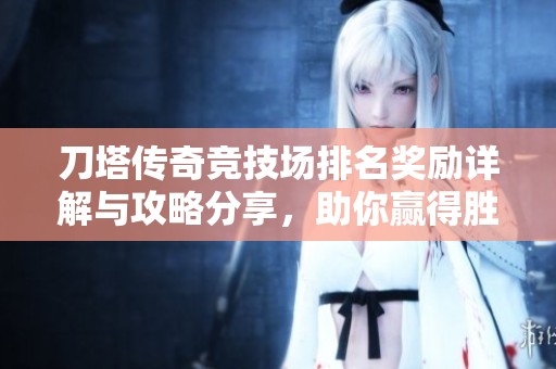 刀塔传奇竞技场排名奖励详解与攻略分享，助你赢得胜利