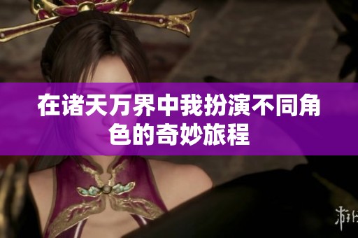 在诸天万界中我扮演不同角色的奇妙旅程