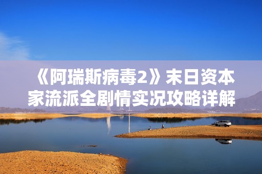 《阿瑞斯病毒2》末日资本家流派全剧情实况攻略详解