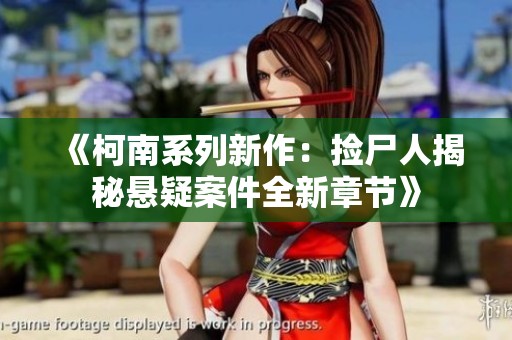 《柯南系列新作：捡尸人揭秘悬疑案件全新章节》