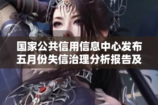 国家公共信用信息中心发布五月份失信治理分析报告及数据解读