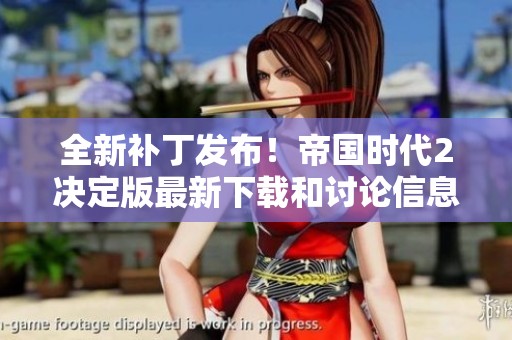 全新补丁发布！帝国时代2决定版最新下载和讨论信息整理
