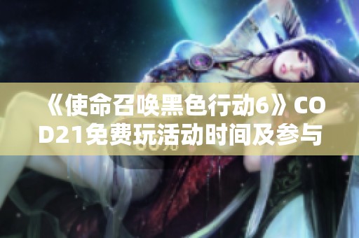 《使命召唤黑色行动6》COD21免费玩活动时间及参与指南