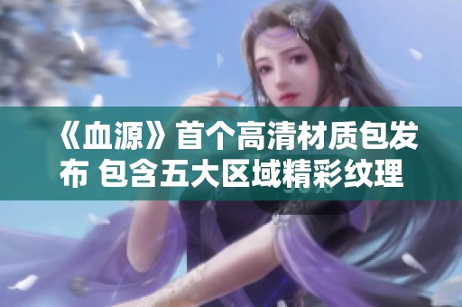 《血源》首个高清材质包发布 包含五大区域精彩纹理内容