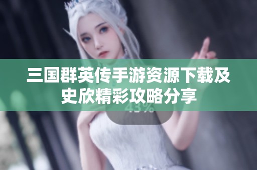 三国群英传手游资源下载及史欣精彩攻略分享
