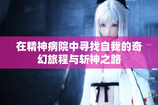 在精神病院中寻找自我的奇幻旅程与斩神之路