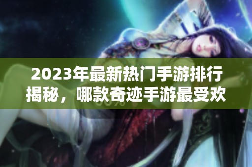 2023年最新热门手游排行揭秘，哪款奇迹手游最受欢迎？