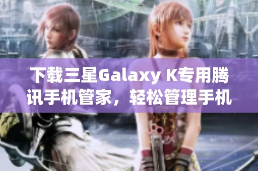 下载三星Galaxy K专用腾讯手机管家，轻松管理手机安全与性能