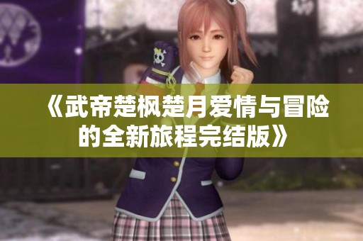 《武帝楚枫楚月爱情与冒险的全新旅程完结版》