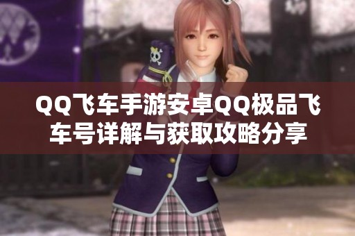 QQ飞车手游安卓QQ极品飞车号详解与获取攻略分享