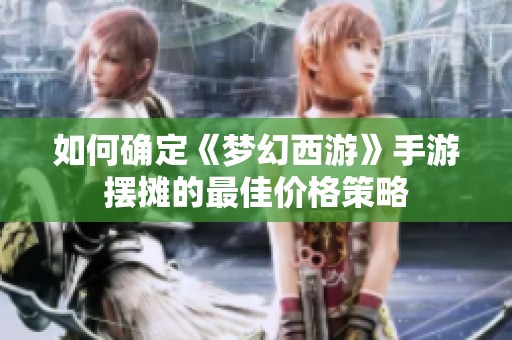如何确定《梦幻西游》手游摆摊的最佳价格策略