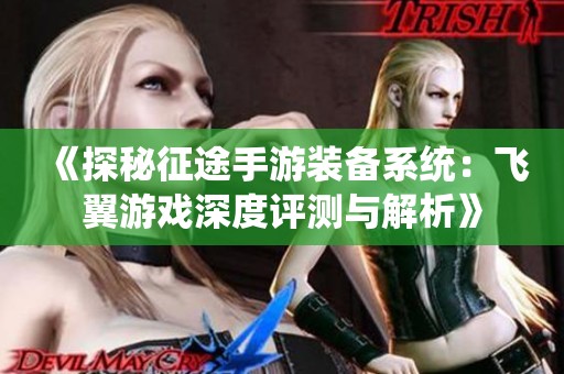 《探秘征途手游装备系统：飞翼游戏深度评测与解析》