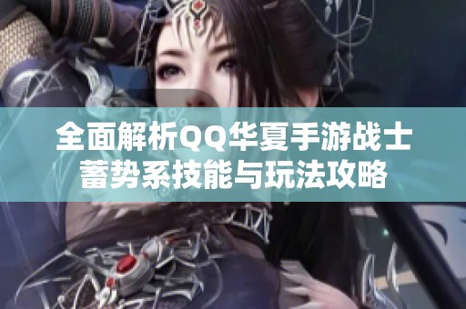 全面解析QQ华夏手游战士蓄势系技能与玩法攻略