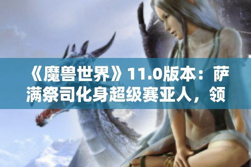 《魔兽世界》11.0版本：萨满祭司化身超级赛亚人，领跑新纪元