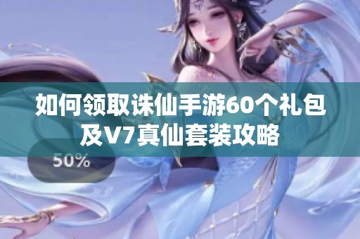 如何领取诛仙手游60个礼包及V7真仙套装攻略