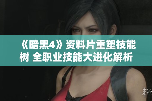 《暗黑4》资料片重塑技能树 全职业技能大进化解析