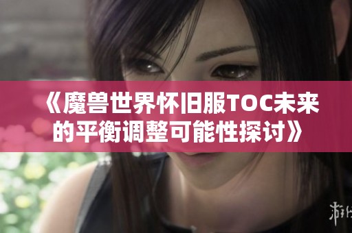 《魔兽世界怀旧服TOC未来的平衡调整可能性探讨》