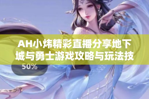 AH小炜精彩直播分享地下城与勇士游戏攻略与玩法技巧
