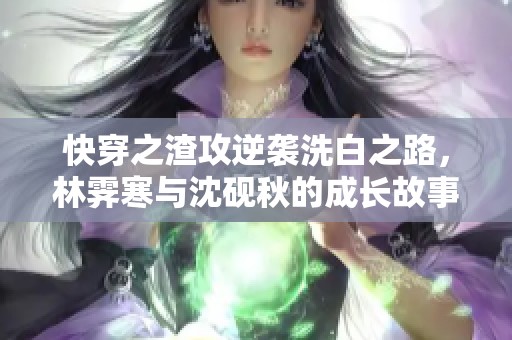 快穿之渣攻逆袭洗白之路，林霁寒与沈砚秋的成长故事